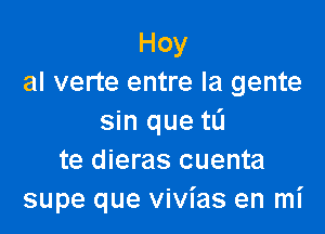 Hoy
al verte entre la gente

sin que to
te dieras cuenta
supe que vivias en mi