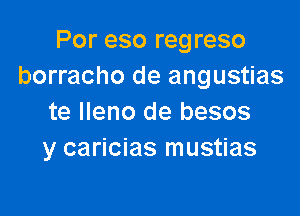 Por eso reg reso
borracho de angustias

te lleno de besos
y caricias mustias