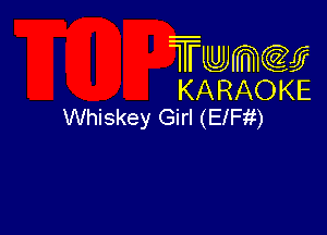 Twmcw
KARAOKE
Whiskey Girl (ElFit)