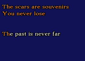 The scars are souvenirs
You never lose

The past is never far
