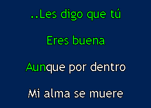 ..Les digo que tu

Eres buena
Aunque por dentro

Mi alma 5e muere