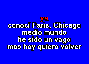 conoci Paris, Chicago
medlo mundo

he sido un vago
mas hoy quiero volver