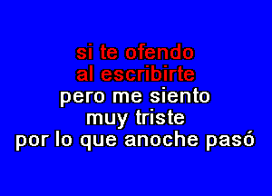 pero me siento

muy triste
por lo que anoche pasd