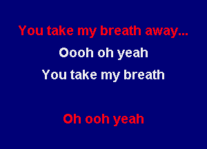 Oooh oh yeah

You take my breath