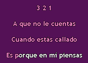 3 2 1
A que no le cuentas

Cuando estias callado

Es porque en mi piensas