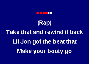 (Rap)

Take that and rewind it back
Lil Jon got the beat that
Make your booty go