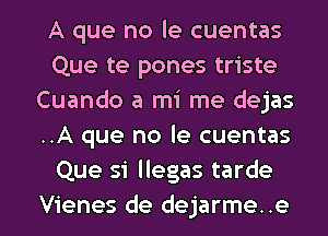 A que no le cuentas
Que te pones triste
Cuando a mi me dejas
..A que no le cuentas
Que Si llegas tarde

Vienes de dejarme..e l