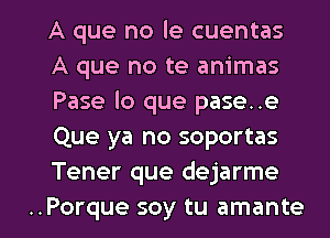 A que no le cuentas
A que no te animas
Pase lo que pase..e
Que ya no soportas
Tener que dejarme

..Porque soy tu amante l