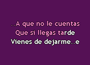 ..A que no le cuentas

Que si llegas tarde
Vienes de dejarme..e