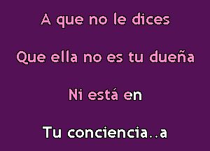 A que no le dices

Que ella no es tu dueria
Ni esta en

Tu conciencia. .a