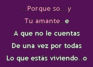 ..Porque so...y
Tu amante..e
A que no le cuentas

De una vez por todas

Lo que este'is viviendo. .o