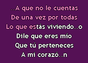 ..A que no le cuentas
De una vez por todas
Lo que estas viviendo..o
Dile que eres mio
Que tL'I perteneces
A mi corazc')..n