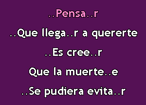 ..Pensanr

..Que llega..r a quererte

..Es cree..r
Que Ia muerte..e

..Se pudiera evita..r