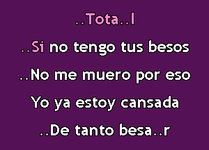 ..Tota..l

..Si no tengo tus besos

..No me muero por eso

Yo ya estoy cansada

..De tanto besa..r