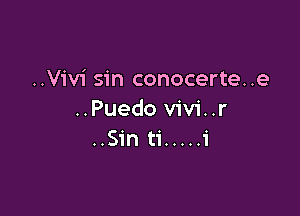 ..Vivi sin conocerte. .e

..Puedo vivi..r
..Sin ti ..... i