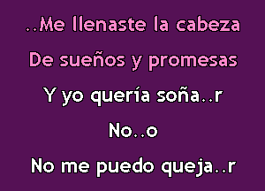 ..Me llenaste la cabeza
De suerios y promesas
Y yo queria sor1a..r

No..o

No me puedo queja..r l