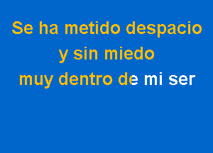 Se ha metido despacio
y sin miedo

muy dentro de mi ser