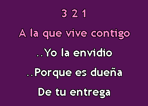 3 2 1
A la que vive contigo

..Yo la envidio

..Porque es dueria

De tu entrega