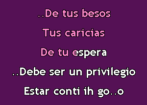 ..De tus besos
Tus caricias

De tu espera

..Debe ser un privilegio

Estar conti ih go..o