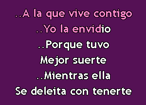 ..A la que vive contigo
..Yo la envidio
..Porque tuvo

Mejor suerte
..Mientras ella
Se deleita con tenerte