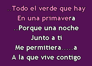 ..Todo el verde que hay
En una primavera
..Porque una noche
Junto a ti
Me permitiera ..... a

A la que vive contigo l