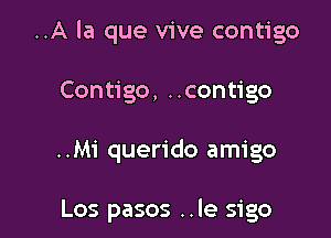 ..A la que vive contigo

Contigo, ..contigo

..Mi querido amigo

Los pasos ..le sigo