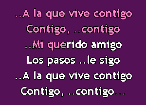 ..A la que vive contigo
Contigo, ..contigo
..M1' querido amigo
Los pasos ..le sigo

..A la que vive contigo

Contigo, ..contigo. .. l