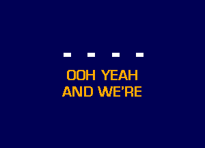 00H YEAH
AND WE'RE