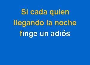 Si cada quien
llegando la noche

finge un adids