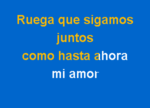 Ruega que sigamos
juntos

como hasta ahora
mi amor