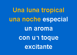 Una Iuna tropical
una noche especial

un aroma
con u1 toque
excitante