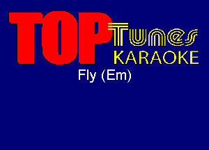 Twmw
KARAOKE
Fly (Em)