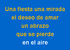 Una fiesta una mirada
el deseo de amar

un abrazo
que se pierde
en el aire