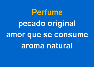 Perfume
pecado original

amor que se consume
aroma natural