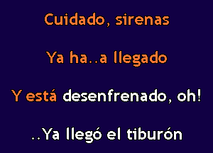 Cuidado, sirenas

Ya ha. .a llegado

Y estei desenfrenado, oh!

..Ya llegc') el tiburc'm