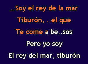 ..Soy el rey de la mar

Tiburbn, ..el que

Te come a be..sos
Pero yo soy

El rey del mar, tibur6n