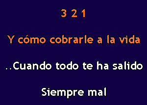 3 2 1
Y c6mo cobrarle a la Vida

..Cuando todo te ha salido

Siempre mal