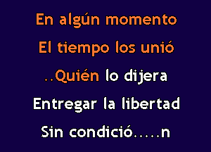 En algIJn momento

El tiempo 105 units

..Quie'n lo dijera

Entregar Ia libertad

Sin condicid ..... n