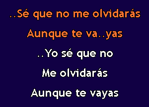 ..SGE que no me olvidaras

Aunque te va..yas

..Yo se' que no

Me olvidarzlns

Aunque te vayas