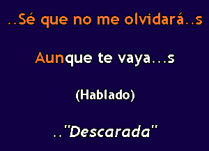 ..Se) que no me olvidara..s

Aunque te vaya...s

(Hablado)

..Descarada