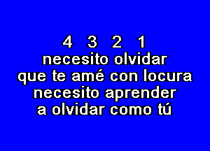 4 3 2 1
necesito olvidar

que te amc'a con Iocura
necesnto aprender
a olvudar come to