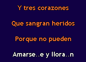 Y tres corazones

Que sangran heridos

Porque no pueden

Amarse..e y llora..n