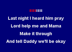 Last night I heard him pray

Lord help me and Mama
Make it through
And tell Daddy we'll be okay