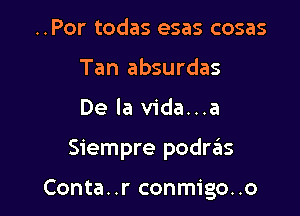 ..Por todas esas cosas
Tan absurdas
De la vida...a

Siempre podrrius

Conta..r conmigo..o