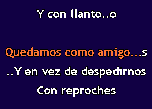 Y con llanto..o

Quedamos como amigo...s

..Y en vez de despedirnos

Con reproches