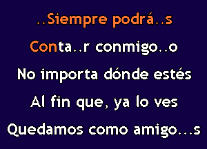 ..Siempre podra..s
Conta..r conmigo..o
No importa dc'mde ests'zs
Al fin que, ya lo ves

Quedamos como amigo...s