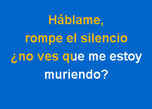 H6blame,
rompe el silencio

(mo ves que me estoy
muriendo?