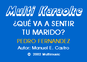 Mam KQWMEQ

EQUE VA A SENTIR

TU MARIDO?

PEDRO FERNANDEZ
Aufori Manuel E. Cosho
2002 MuHimusic