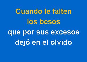 Cuando Ie falten
los besos

que por sus excesos
dej6 en el olvido