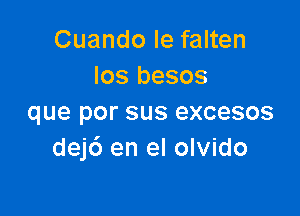 Cuando Ie falten
los besos

que por sus excesos
dej6 en el olvido